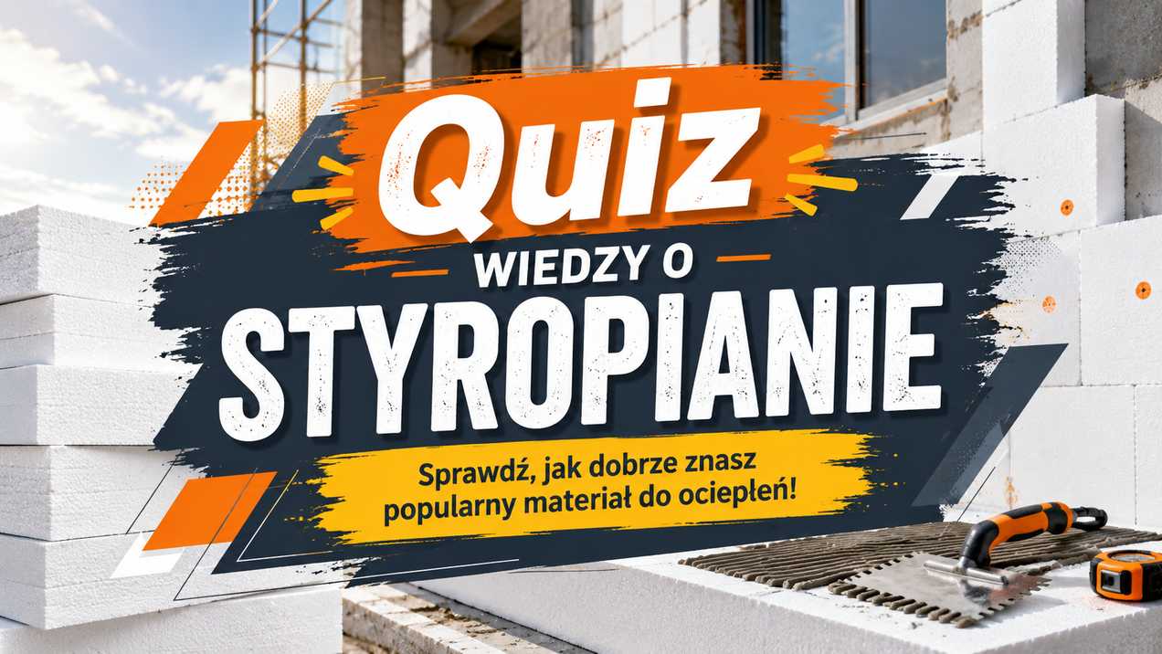 Quiz wiedzy o styropianie. Sprawdź, ile naprawdę wiesz