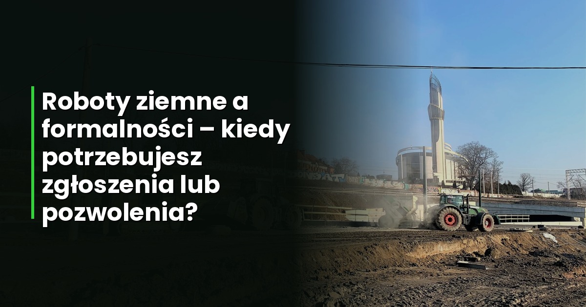 Roboty ziemne a formalności – kiedy potrzebujesz zgłoszenia lub pozwolenia?